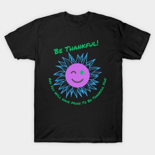 Be Thankful! And You Will Have More To Be Thankful For! T-Shirt